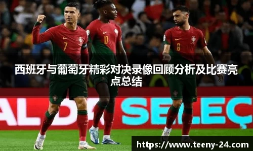 西班牙与葡萄牙精彩对决录像回顾分析及比赛亮点总结