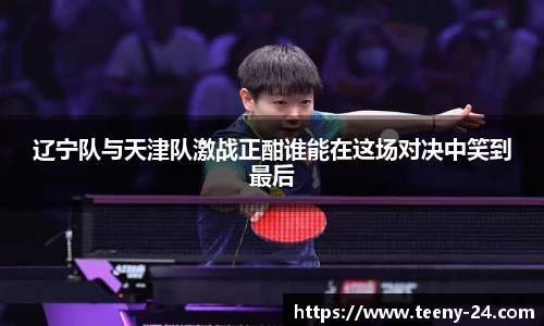 辽宁队与天津队激战正酣谁能在这场对决中笑到最后