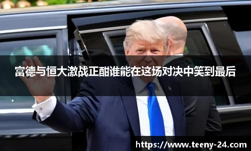 富德与恒大激战正酣谁能在这场对决中笑到最后