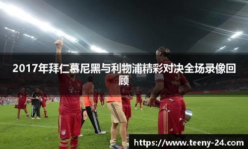 2017年拜仁慕尼黑与利物浦精彩对决全场录像回顾
