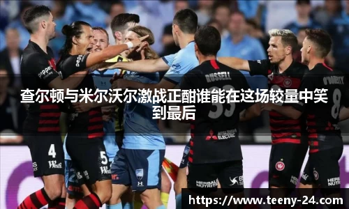 查尔顿与米尔沃尔激战正酣谁能在这场较量中笑到最后