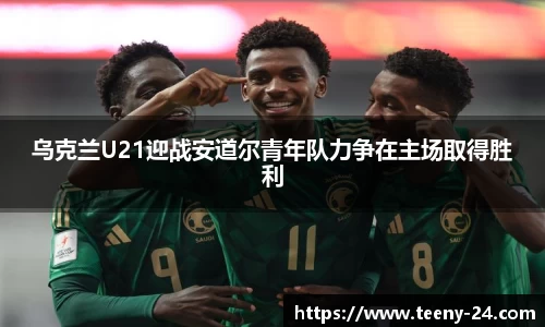 乌克兰U21迎战安道尔青年队力争在主场取得胜利