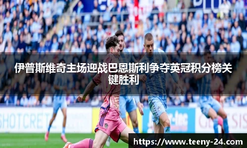伊普斯维奇主场迎战巴恩斯利争夺英冠积分榜关键胜利