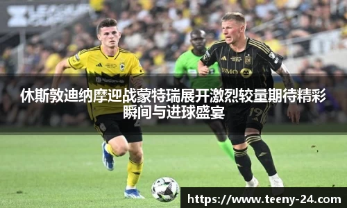 休斯敦迪纳摩迎战蒙特瑞展开激烈较量期待精彩瞬间与进球盛宴