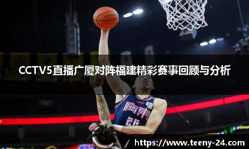 CCTV5直播广厦对阵福建精彩赛事回顾与分析