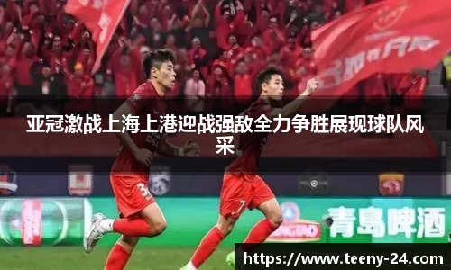 亚冠激战上海上港迎战强敌全力争胜展现球队风采