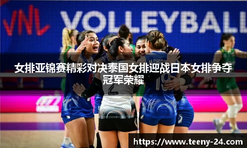 女排亚锦赛精彩对决泰国女排迎战日本女排争夺冠军荣耀