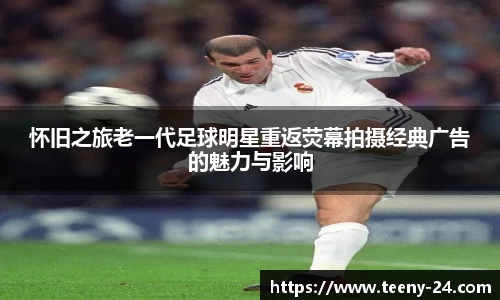 怀旧之旅老一代足球明星重返荧幕拍摄经典广告的魅力与影响