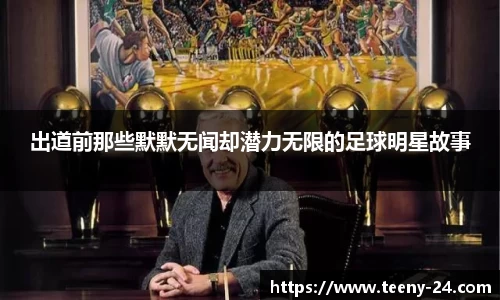 出道前那些默默无闻却潜力无限的足球明星故事