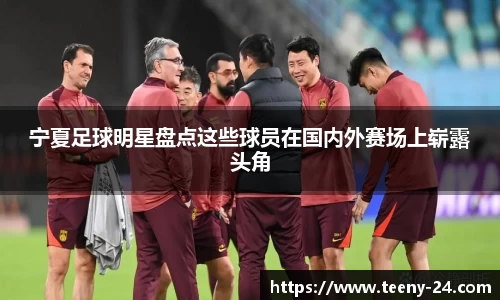 宁夏足球明星盘点这些球员在国内外赛场上崭露头角