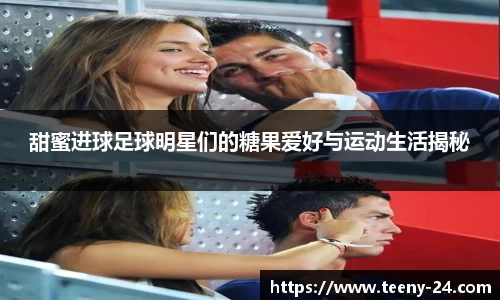 甜蜜进球足球明星们的糖果爱好与运动生活揭秘