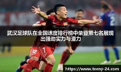 武汉足球队在全国速度排行榜中荣登第七名展现出强劲实力与潜力