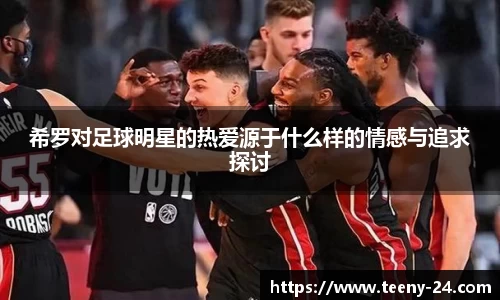 希罗对足球明星的热爱源于什么样的情感与追求探讨