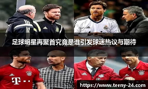 足球明星再聚首究竟是谁引发球迷热议与期待